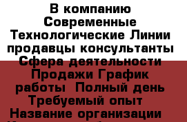 В компанию Современные Технологические Линии продавцы-консультанты. Сфера деятельности: Продажи График работы: Полный день Требуемый опыт › Название организации ­ Компания-работодатель › Отрасль предприятия ­ Другое › Минимальный оклад ­ 30 000 - Все города Работа » Вакансии   . Мордовия респ.